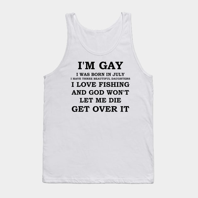 I'M GAY I WAS BORN IN JULY I HAVE THREE BEAUTIFUL DAUGHTERS I LOVE FISHING AND GOD WON'T LET ME DIE GET OVER IT Tank Top by whirl